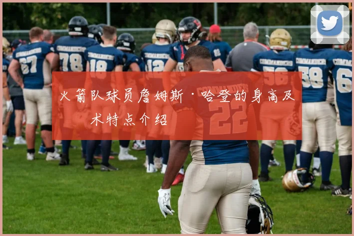 火箭队球员詹姆斯·哈登的身高及技术特点介绍