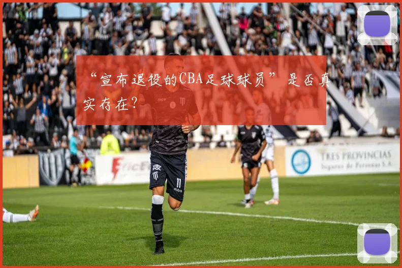 “宣布退役的CBA足球球员”是否真实存在？