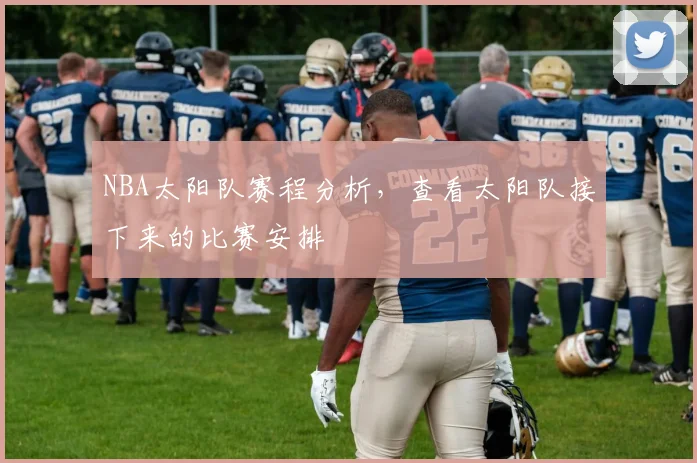 NBA太阳队赛程分析，查看太阳队接下来的比赛安排