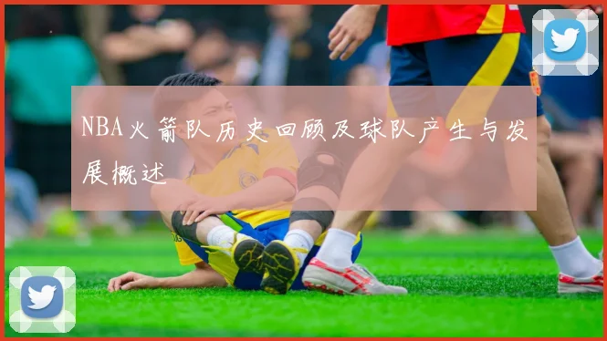 NBA火箭队历史回顾及球队产生与发展概述