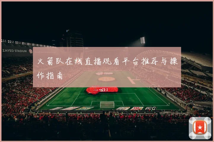 火箭队在线直播观看平台推荐与操作指南