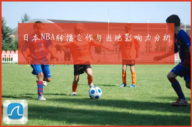 日本NBA转播合作与当地影响力分析