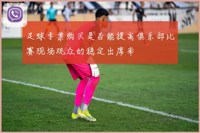 足球季票购买是否能提高俱乐部比赛现场观众的稳定出席率