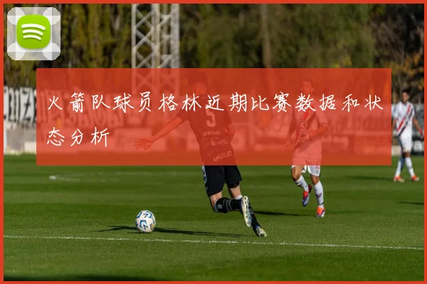 火箭队球员格林近期比赛数据和状态分析