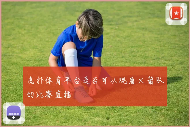 虎扑体育平台是否可以观看火箭队的比赛直播