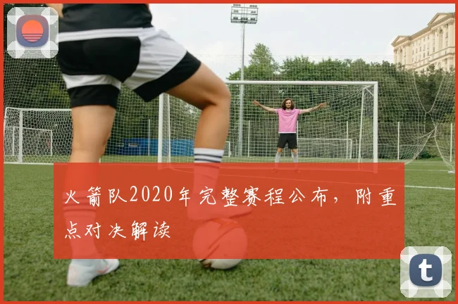 火箭队2020年完整赛程公布,附重点对决解读