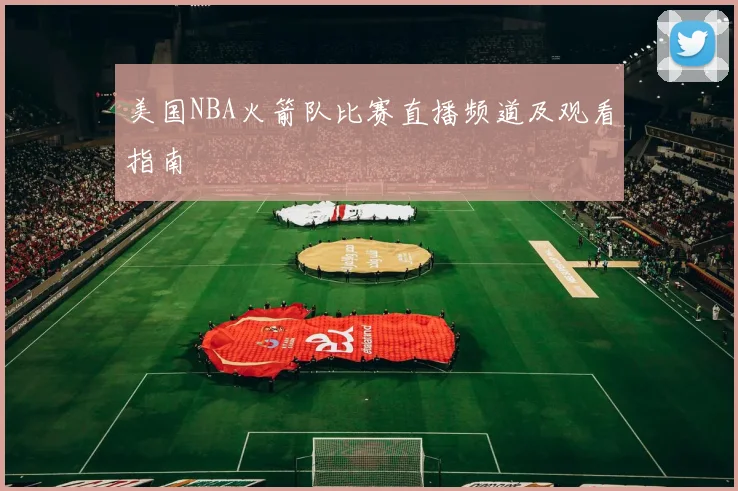 美国NBA火箭队比赛直播频道及观看指南
