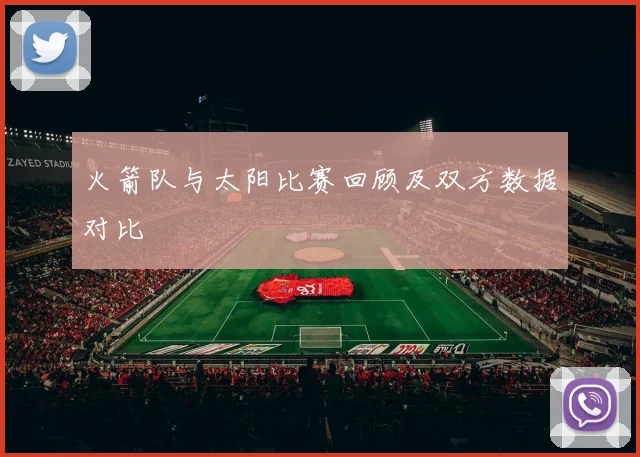 火箭队与太阳比赛回顾及双方数据对比